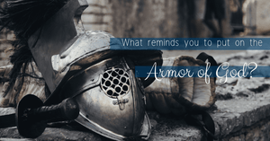 What Reminds You to “Put on the Armor of God”?